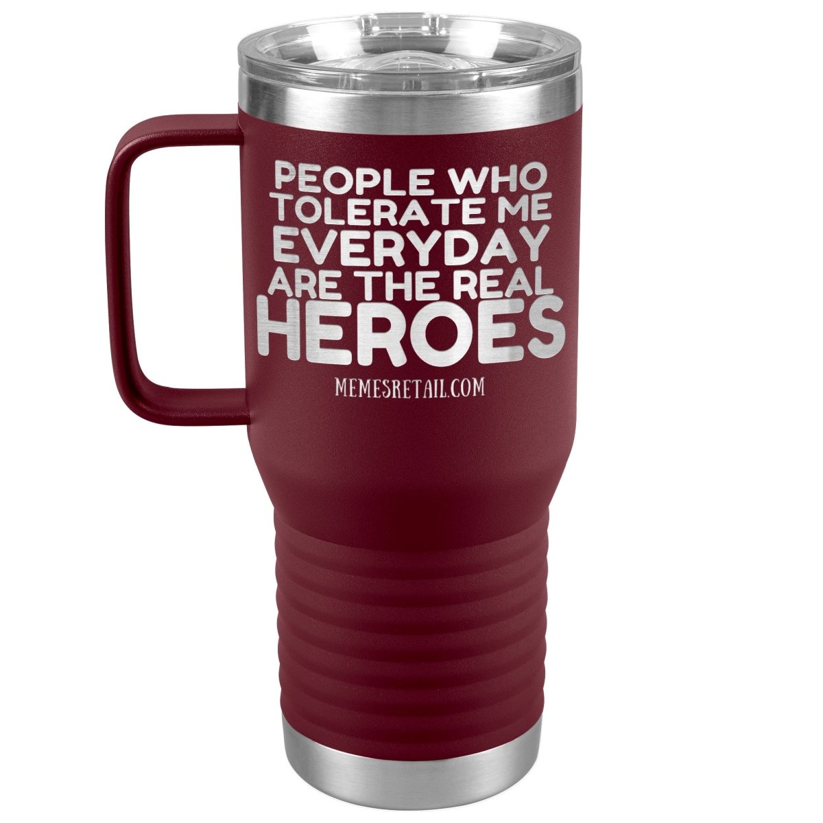 People Who Tolerate Me Everyday Are The Real Heroes Tumblers, 20oz Travel Tumbler / Maroon - MemesRetail.com