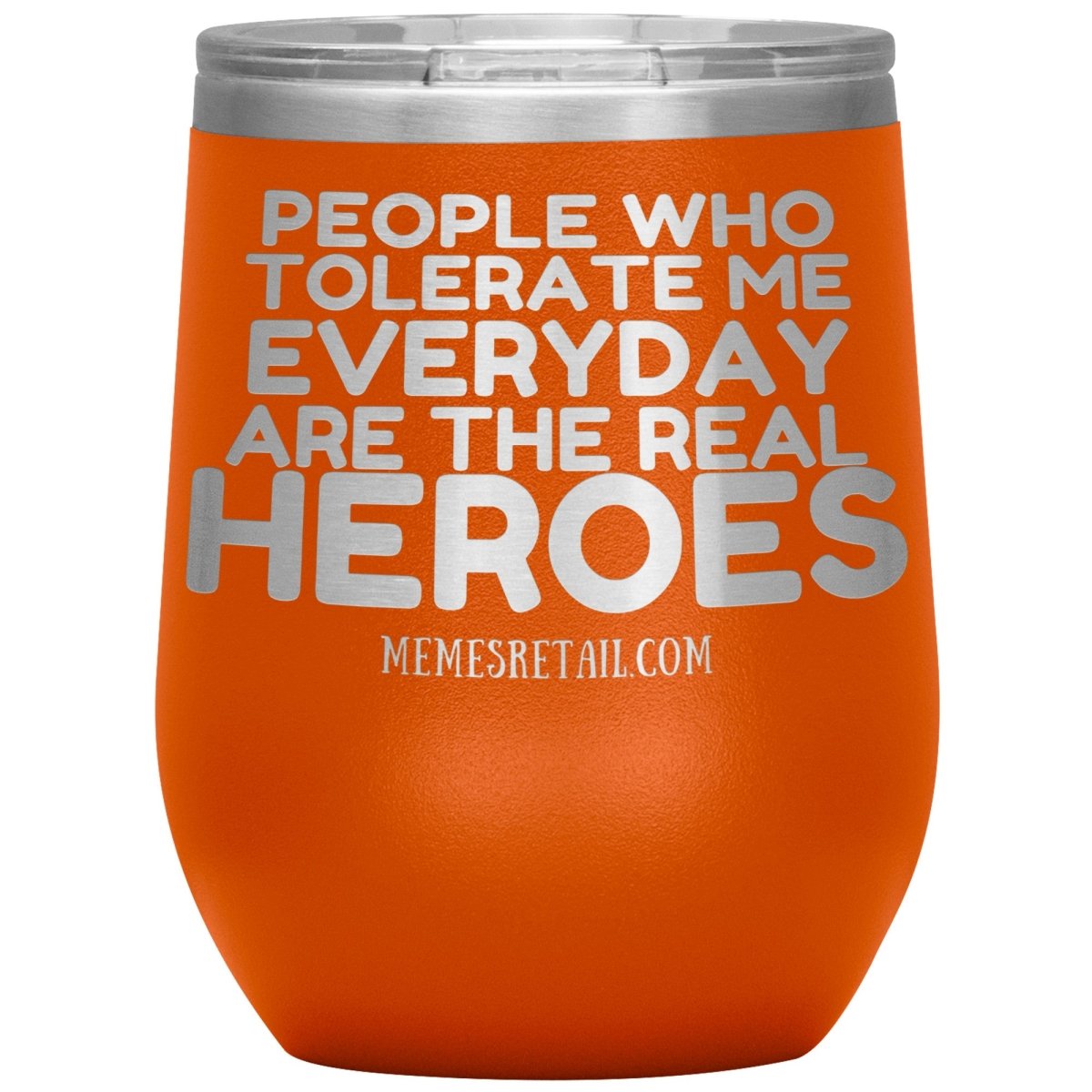 People Who Tolerate Me Everyday Are The Real Heroes Tumblers, 12oz Wine Insulated Tumbler / Orange - MemesRetail.com