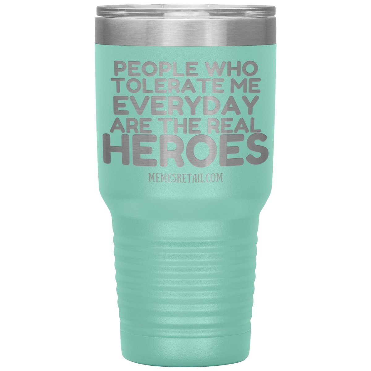 People Who Tolerate Me Everyday Are The Real Heroes Tumblers, 30oz Insulated Tumbler / Teal - MemesRetail.com