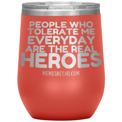 People Who Tolerate Me Everyday Are The Real Heroes Tumblers, 12oz Wine Insulated Tumbler / Coral - MemesRetail.com