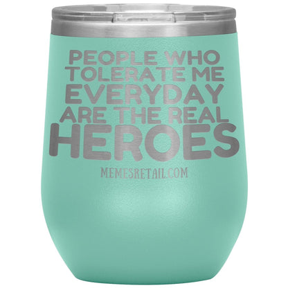 People Who Tolerate Me Everyday Are The Real Heroes Tumblers, 12oz Wine Insulated Tumbler / Teal - MemesRetail.com