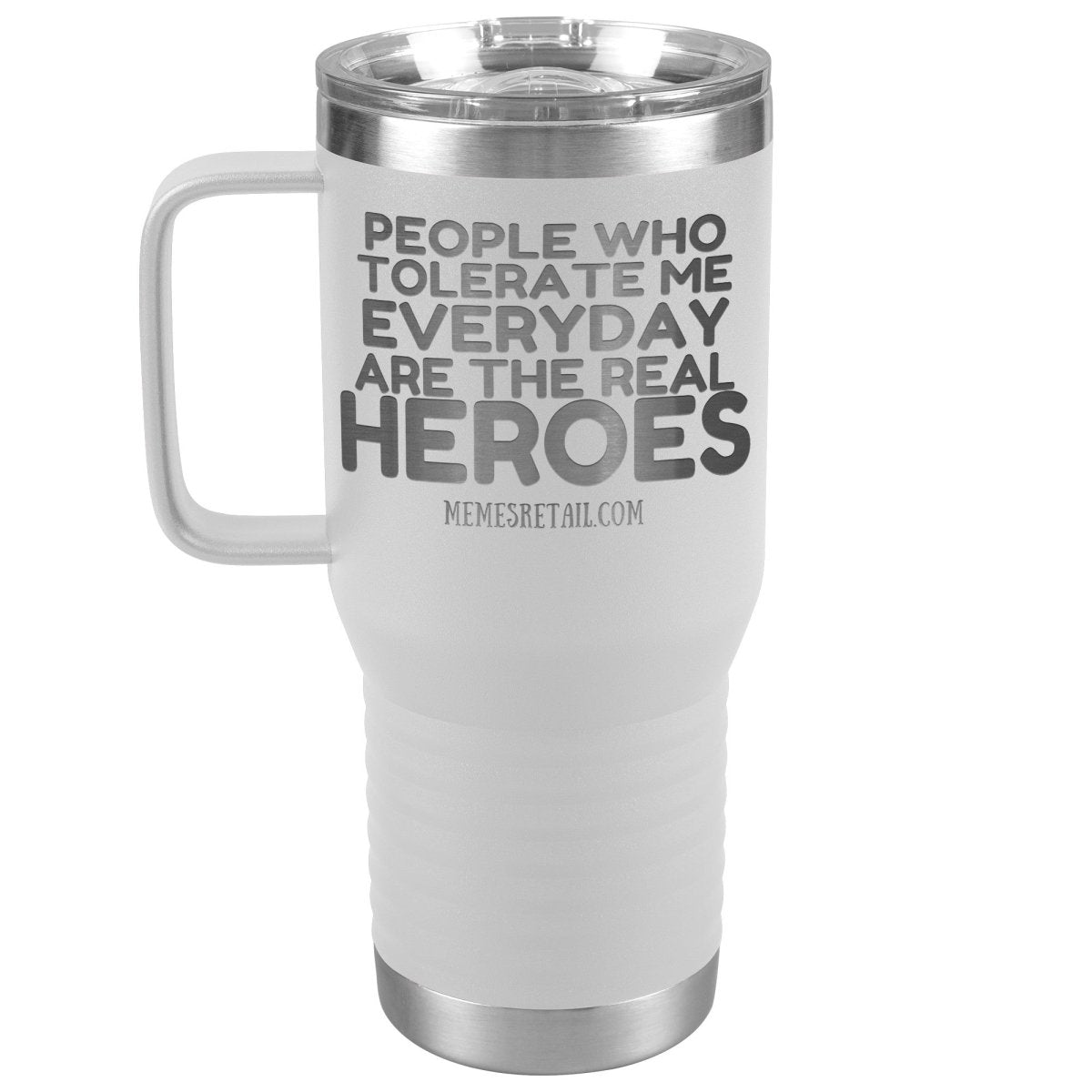 People Who Tolerate Me Everyday Are The Real Heroes Tumblers, 20oz Travel Tumbler / White - MemesRetail.com