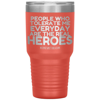 People Who Tolerate Me Everyday Are The Real Heroes Tumblers, 30oz Insulated Tumbler / Coral - MemesRetail.com