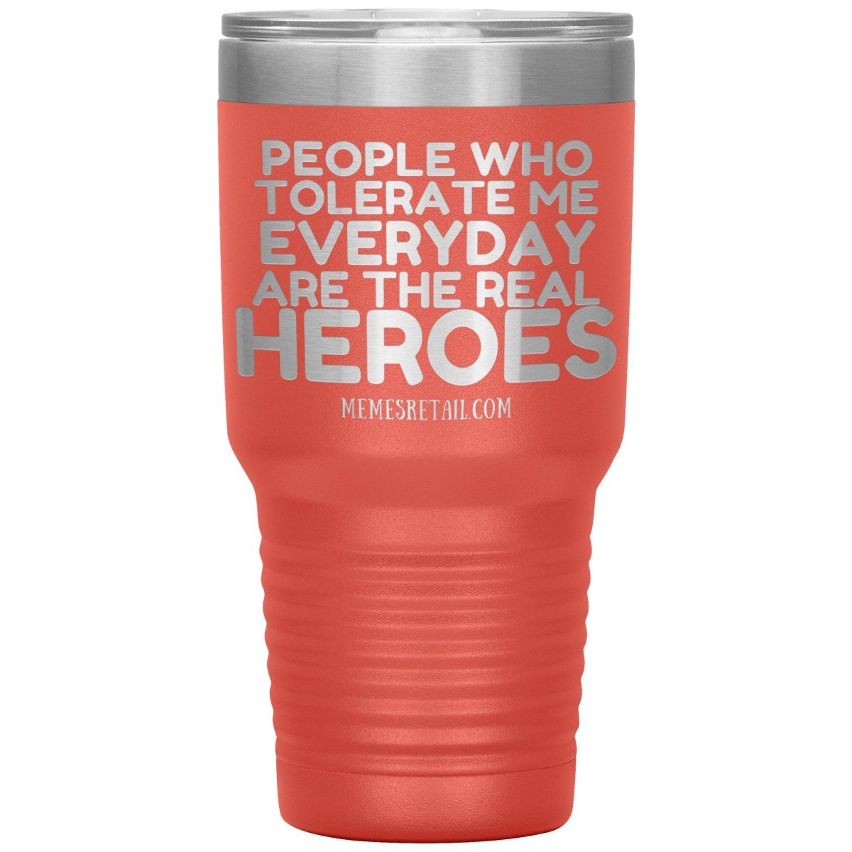 People Who Tolerate Me Everyday Are The Real Heroes Tumblers, 30oz Insulated Tumbler / Coral - MemesRetail.com