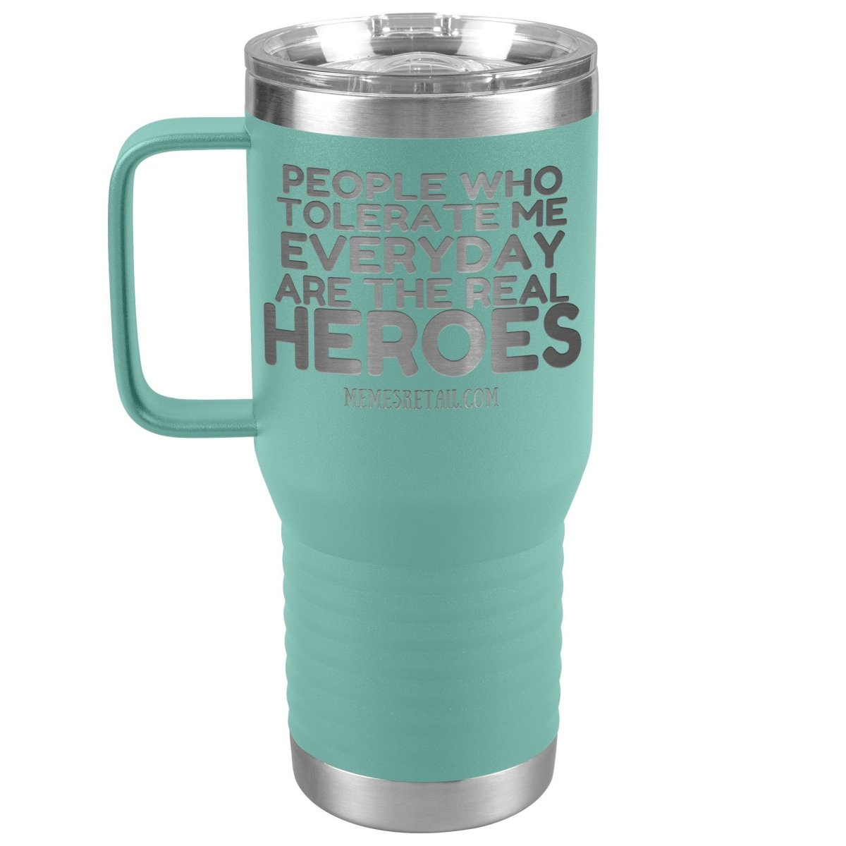 People Who Tolerate Me Everyday Are The Real Heroes Tumblers, 20oz Travel Tumbler / Teal - MemesRetail.com
