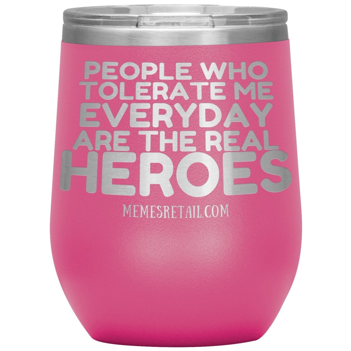 People Who Tolerate Me Everyday Are The Real Heroes Tumblers, 12oz Wine Insulated Tumbler / Pink - MemesRetail.com