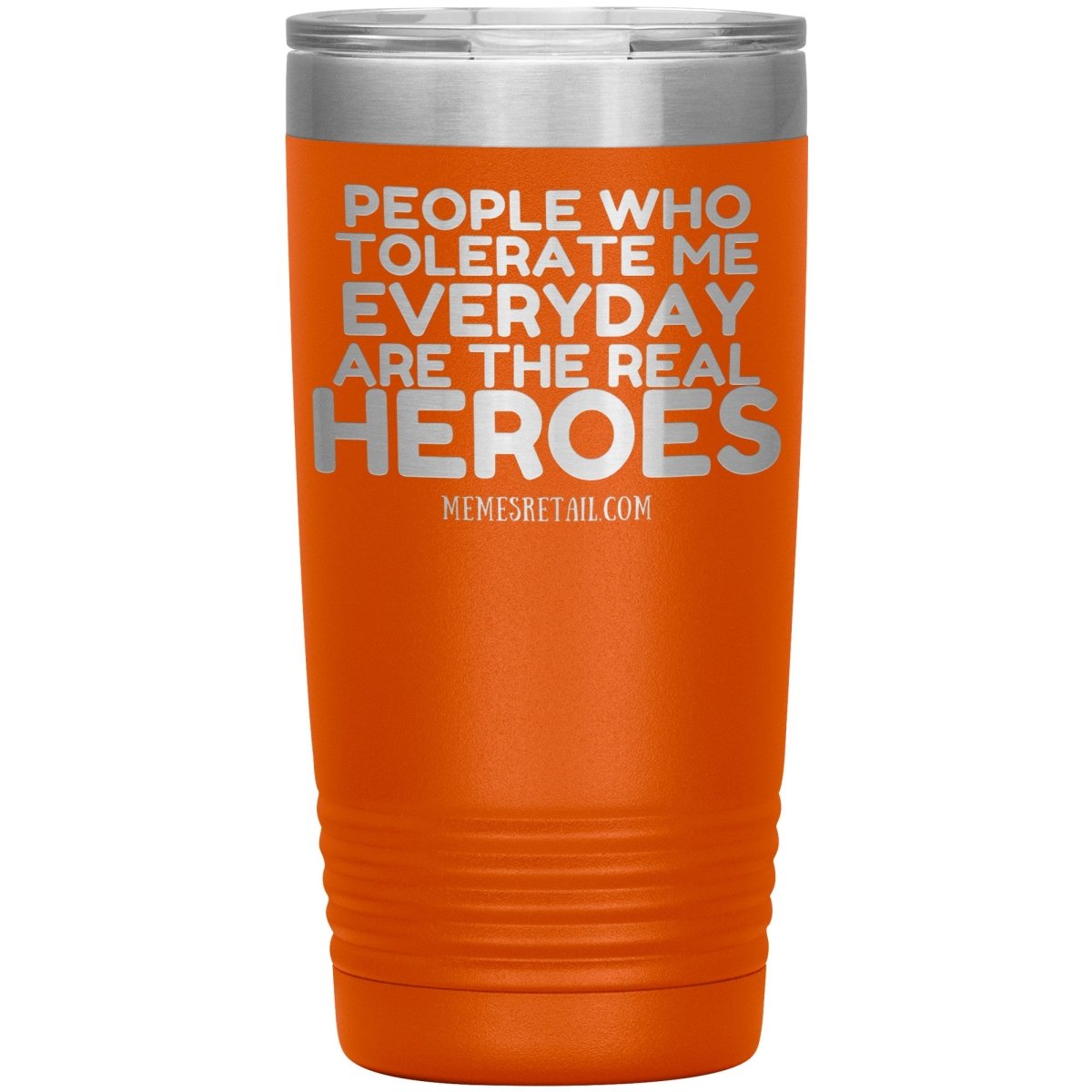People Who Tolerate Me Everyday Are The Real Heroes Tumblers, 20oz Insulated Tumbler / Orange - MemesRetail.com