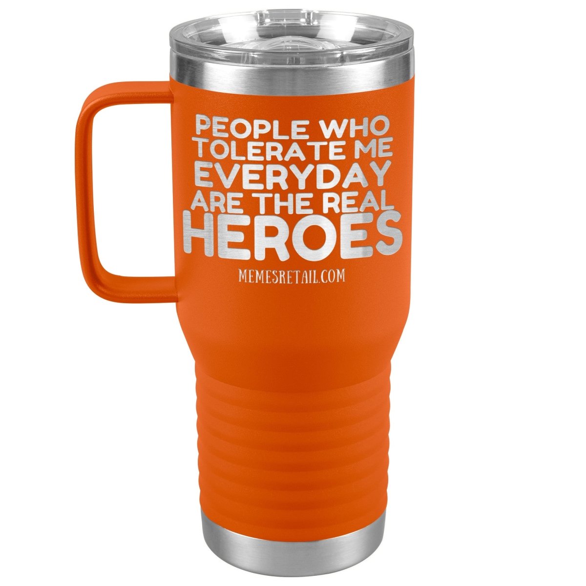 People Who Tolerate Me Everyday Are The Real Heroes Tumblers, 20oz Travel Tumbler / Orange - MemesRetail.com