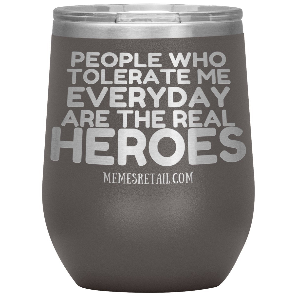 People Who Tolerate Me Everyday Are The Real Heroes Tumblers, 12oz Wine Insulated Tumbler / Pewter - MemesRetail.com