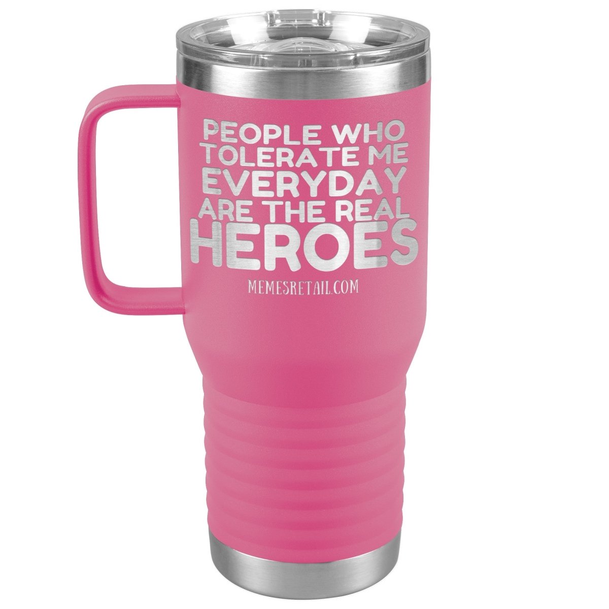 People Who Tolerate Me Everyday Are The Real Heroes Tumblers, 20oz Travel Tumbler / Pink - MemesRetail.com