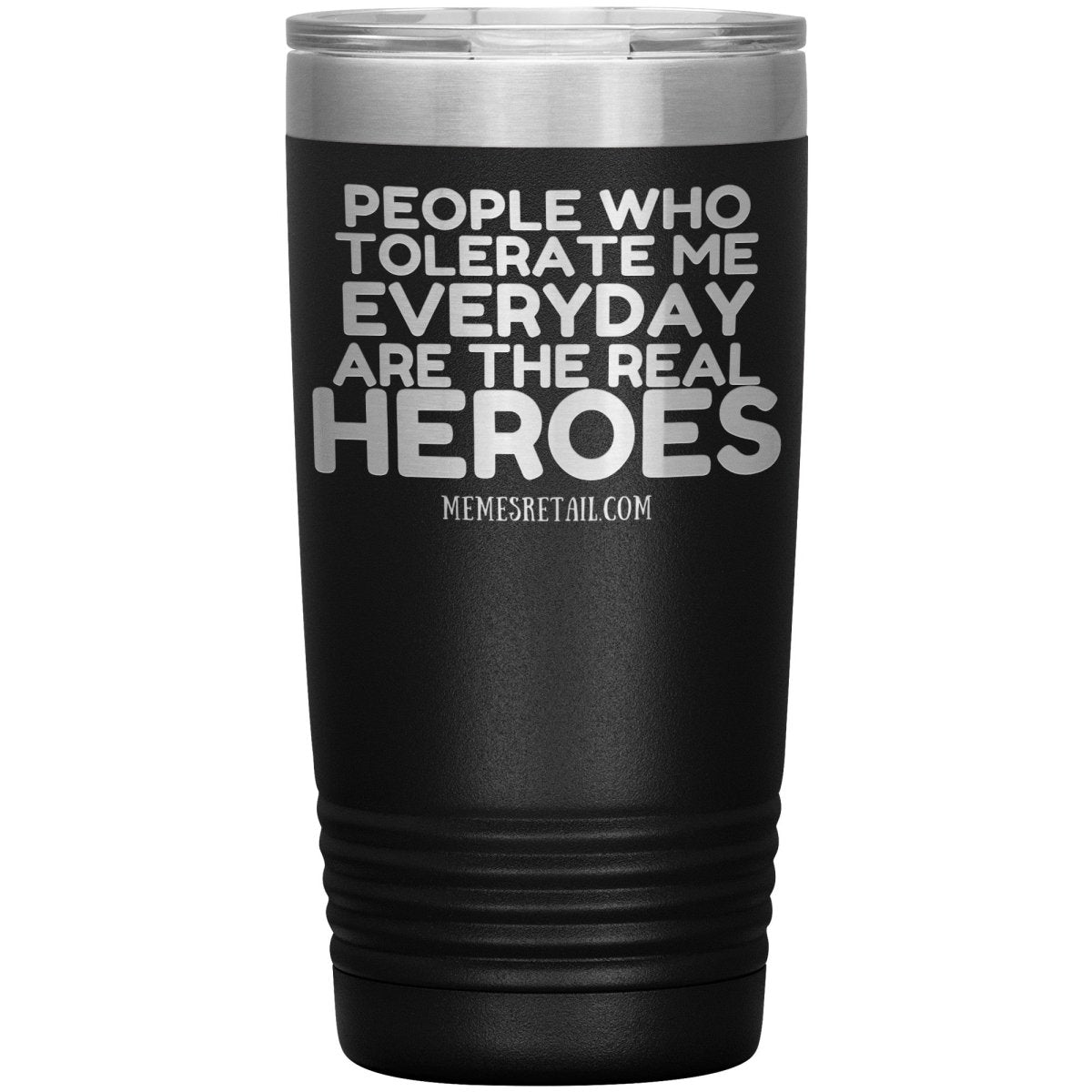People Who Tolerate Me Everyday Are The Real Heroes Tumblers, 20oz Insulated Tumbler / Black - MemesRetail.com