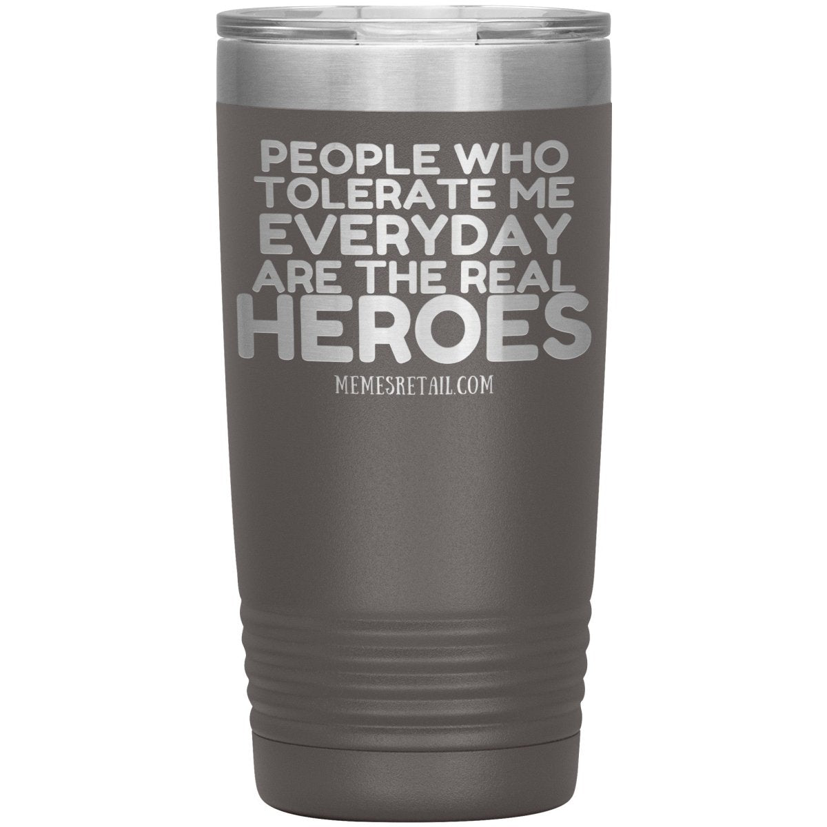 People Who Tolerate Me Everyday Are The Real Heroes Tumblers, 20oz Insulated Tumbler / Pewter - MemesRetail.com