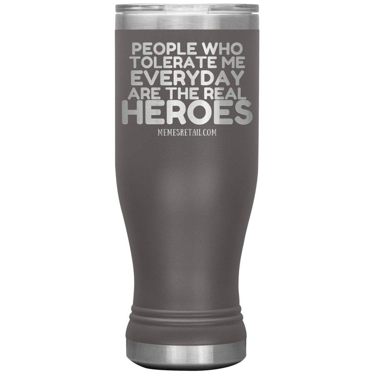 People Who Tolerate Me Everyday Are The Real Heroes Tumblers, 20oz BOHO Insulated Tumbler / Pewter - MemesRetail.com