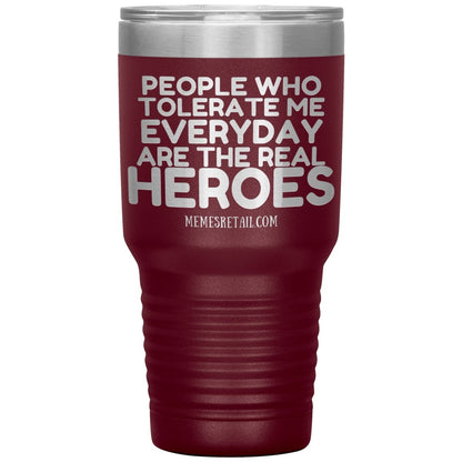 People Who Tolerate Me Everyday Are The Real Heroes Tumblers, 30oz Insulated Tumbler / Maroon - MemesRetail.com