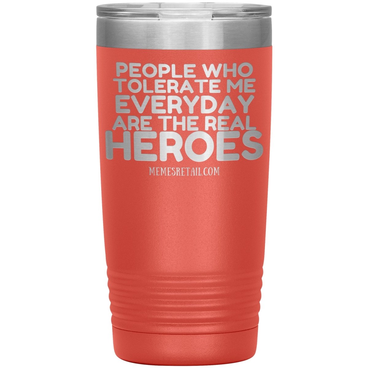 People Who Tolerate Me Everyday Are The Real Heroes Tumblers, 20oz Insulated Tumbler / Coral - MemesRetail.com