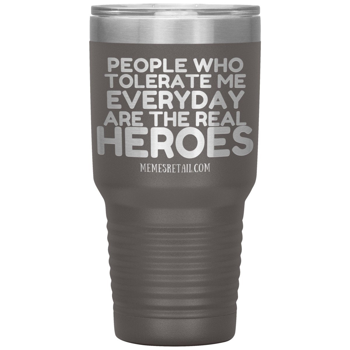 People Who Tolerate Me Everyday Are The Real Heroes Tumblers, 30oz Insulated Tumbler / Pewter - MemesRetail.com