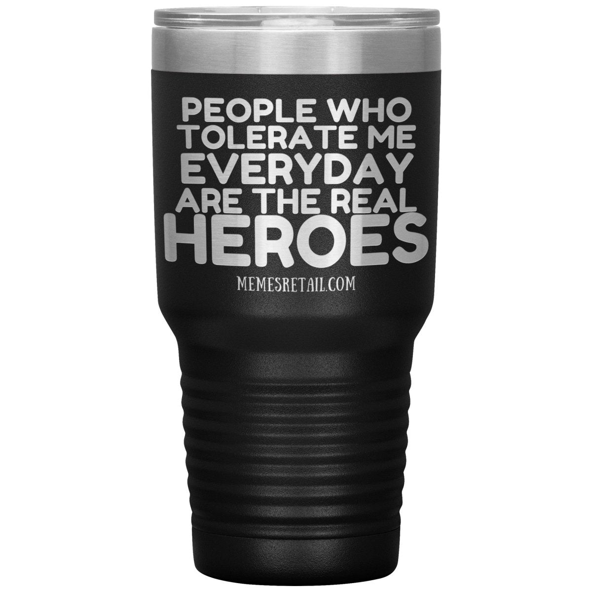People Who Tolerate Me Everyday Are The Real Heroes Tumblers, 30oz Insulated Tumbler / Black - MemesRetail.com