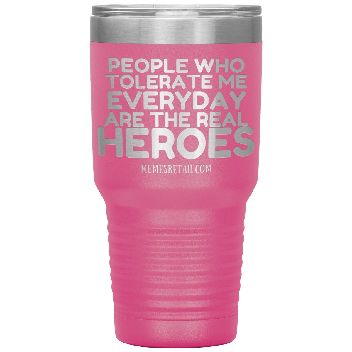People Who Tolerate Me Everyday Are The Real Heroes Tumblers, 30oz Insulated Tumbler / Pink - MemesRetail.com