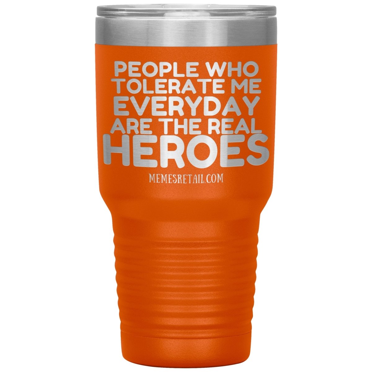 People Who Tolerate Me Everyday Are The Real Heroes Tumblers, 30oz Insulated Tumbler / Orange - MemesRetail.com