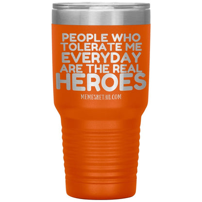 People Who Tolerate Me Everyday Are The Real Heroes Tumblers, 30oz Insulated Tumbler / Orange - MemesRetail.com