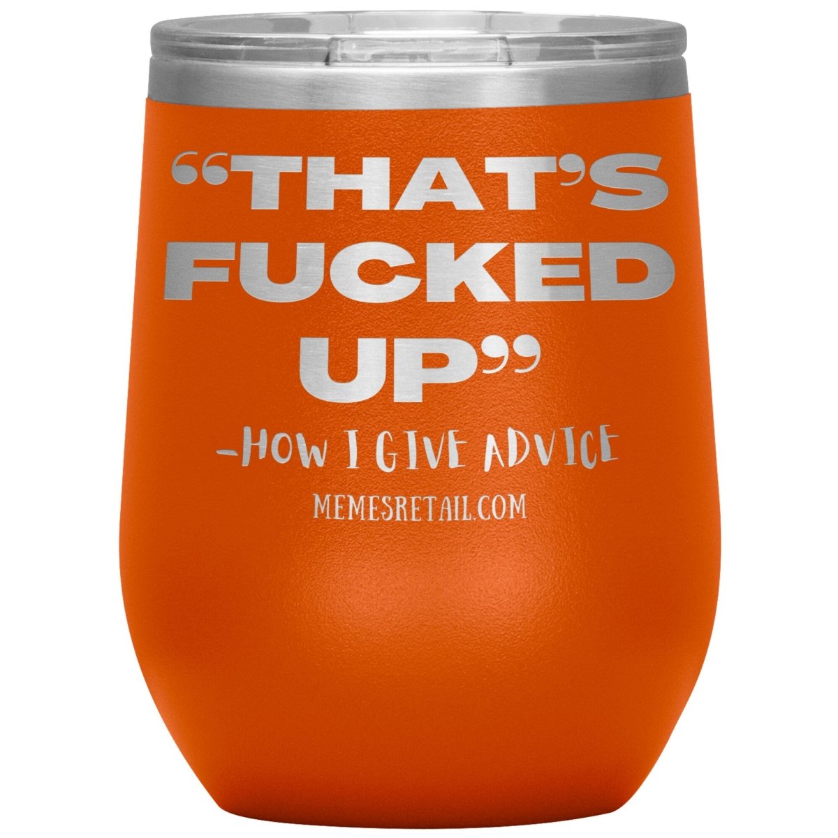 “That’s Fucked Up” -how I give advice Tumblers, 12oz Wine Insulated Tumbler / Orange - MemesRetail.com