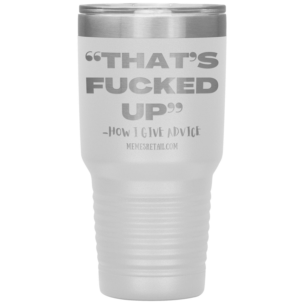 “That’s Fucked Up” -how I give advice Tumblers, 30oz Insulated Tumbler / White - MemesRetail.com