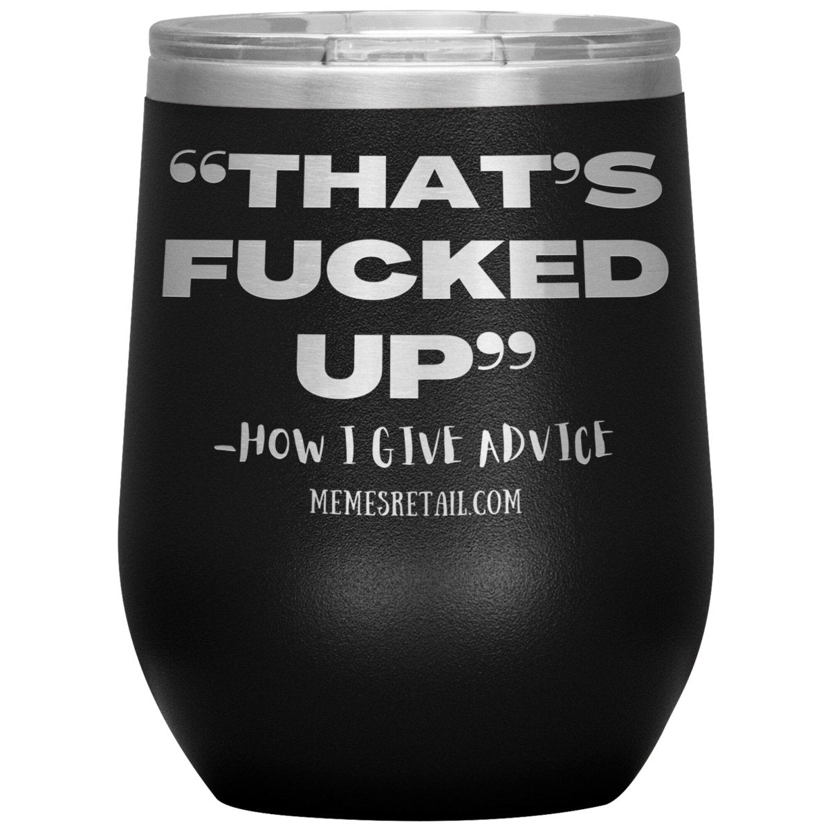“That’s Fucked Up” -how I give advice Tumblers, 12oz Wine Insulated Tumbler / Black - MemesRetail.com