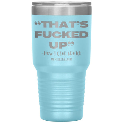 “That’s Fucked Up” -how I give advice Tumblers, 30oz Insulated Tumbler / Light Blue - MemesRetail.com