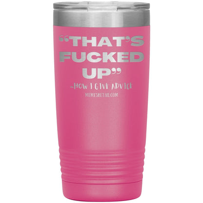 “That’s Fucked Up” -how I give advice Tumblers, 20oz Insulated Tumbler / Pink - MemesRetail.com