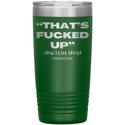 “That’s Fucked Up” -how I give advice Tumblers, 20oz Insulated Tumbler / Green - MemesRetail.com