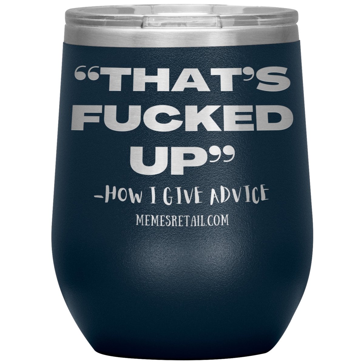 “That’s Fucked Up” -how I give advice Tumblers, 12oz Wine Insulated Tumbler / Navy - MemesRetail.com