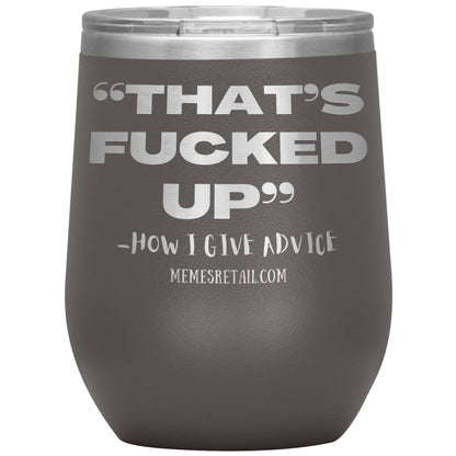 “That’s Fucked Up” -how I give advice Tumblers, 12oz Wine Insulated Tumbler / Pewter - MemesRetail.com