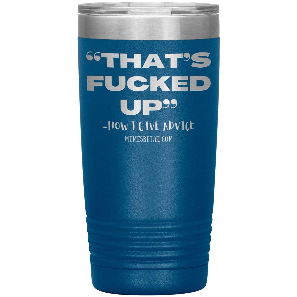 “That’s Fucked Up” -how I give advice Tumblers, 20oz Insulated Tumbler / Blue - MemesRetail.com