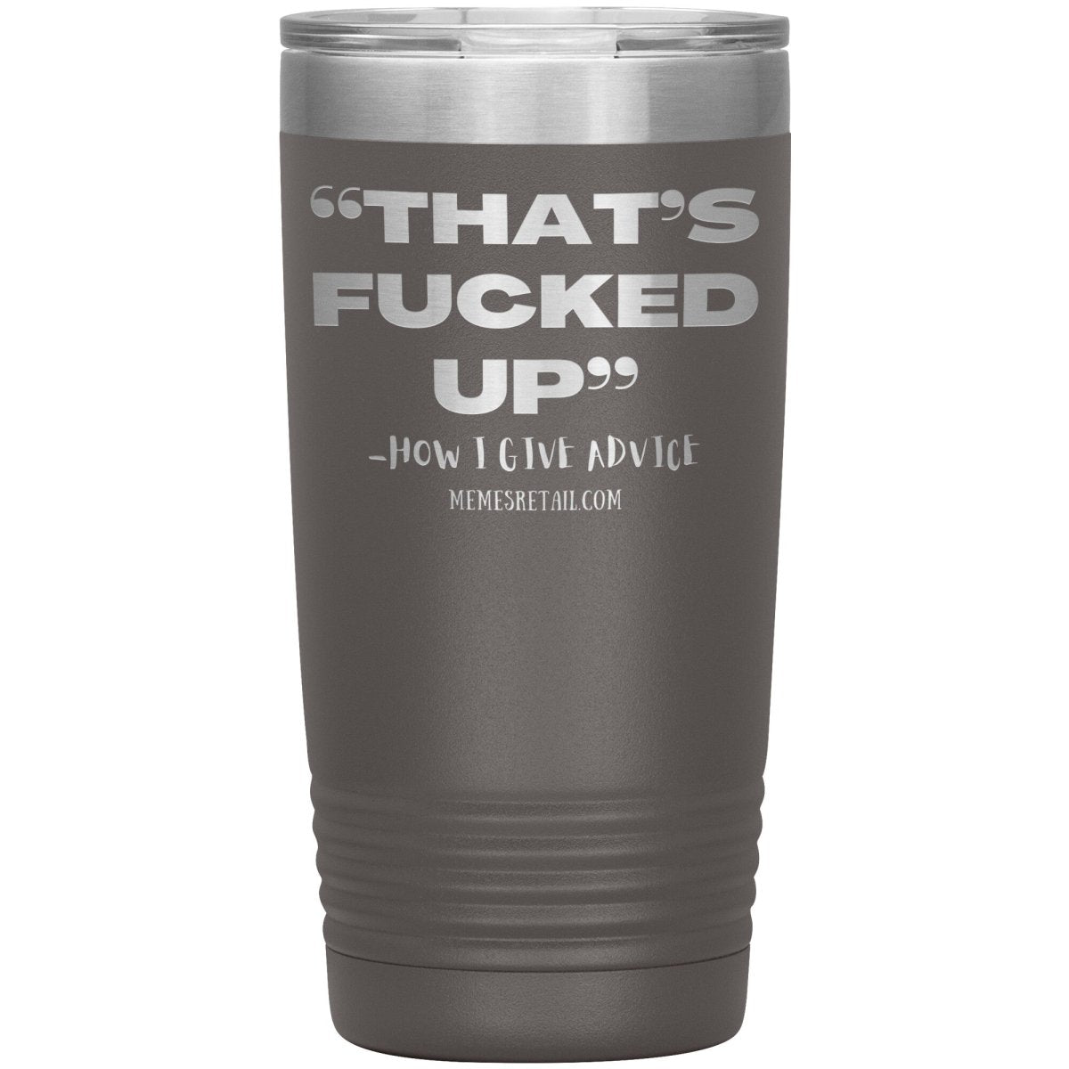 “That’s Fucked Up” -how I give advice Tumblers, 20oz Insulated Tumbler / Pewter - MemesRetail.com