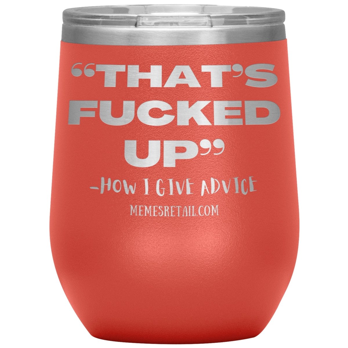 “That’s Fucked Up” -how I give advice Tumblers, 12oz Wine Insulated Tumbler / Coral - MemesRetail.com