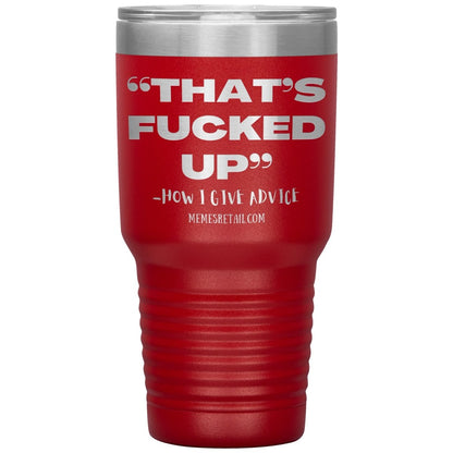 “That’s Fucked Up” -how I give advice Tumblers, 30oz Insulated Tumbler / Red - MemesRetail.com