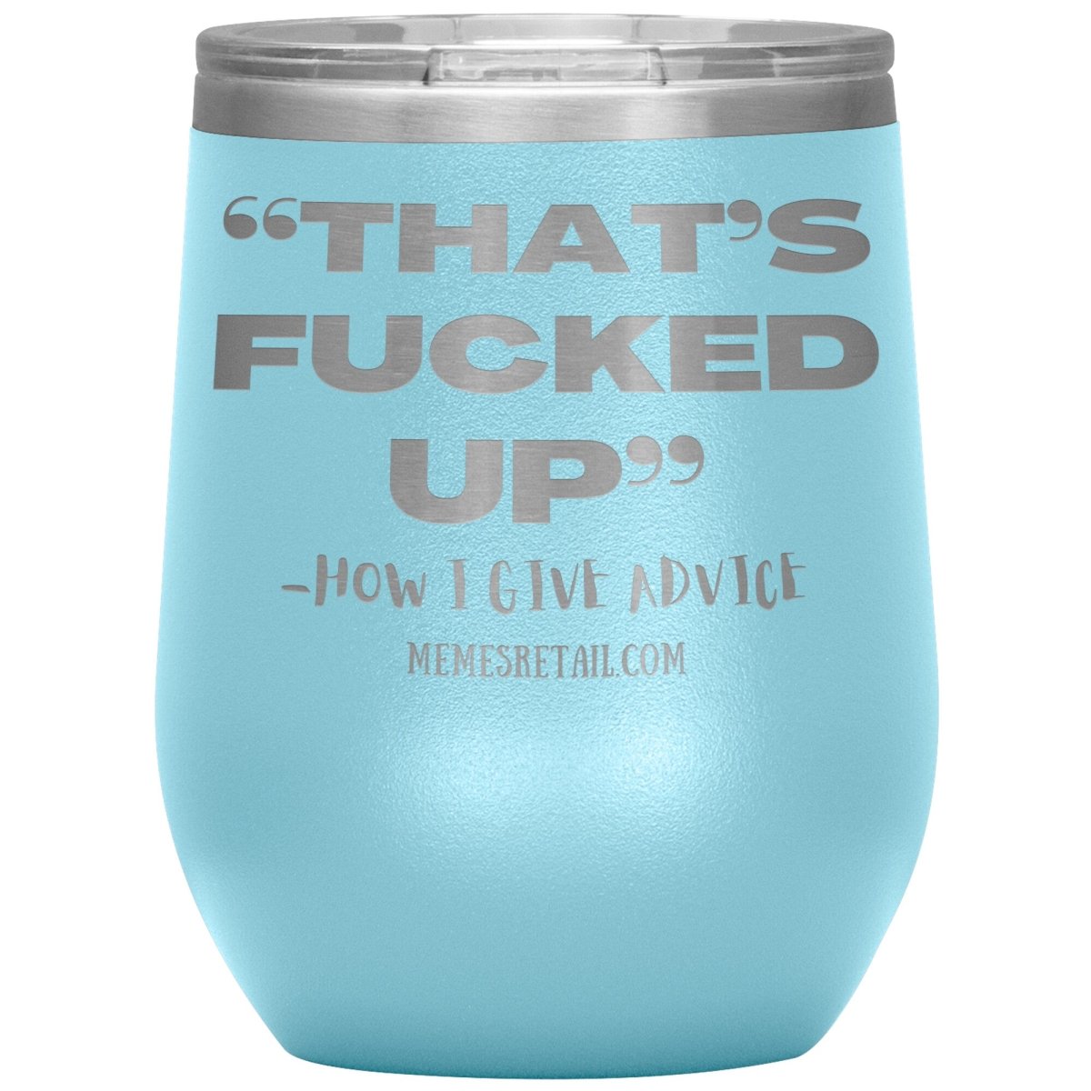 “That’s Fucked Up” -how I give advice Tumblers, 12oz Wine Insulated Tumbler / Light Blue - MemesRetail.com