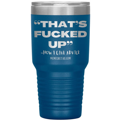“That’s Fucked Up” -how I give advice Tumblers, 30oz Insulated Tumbler / Blue - MemesRetail.com