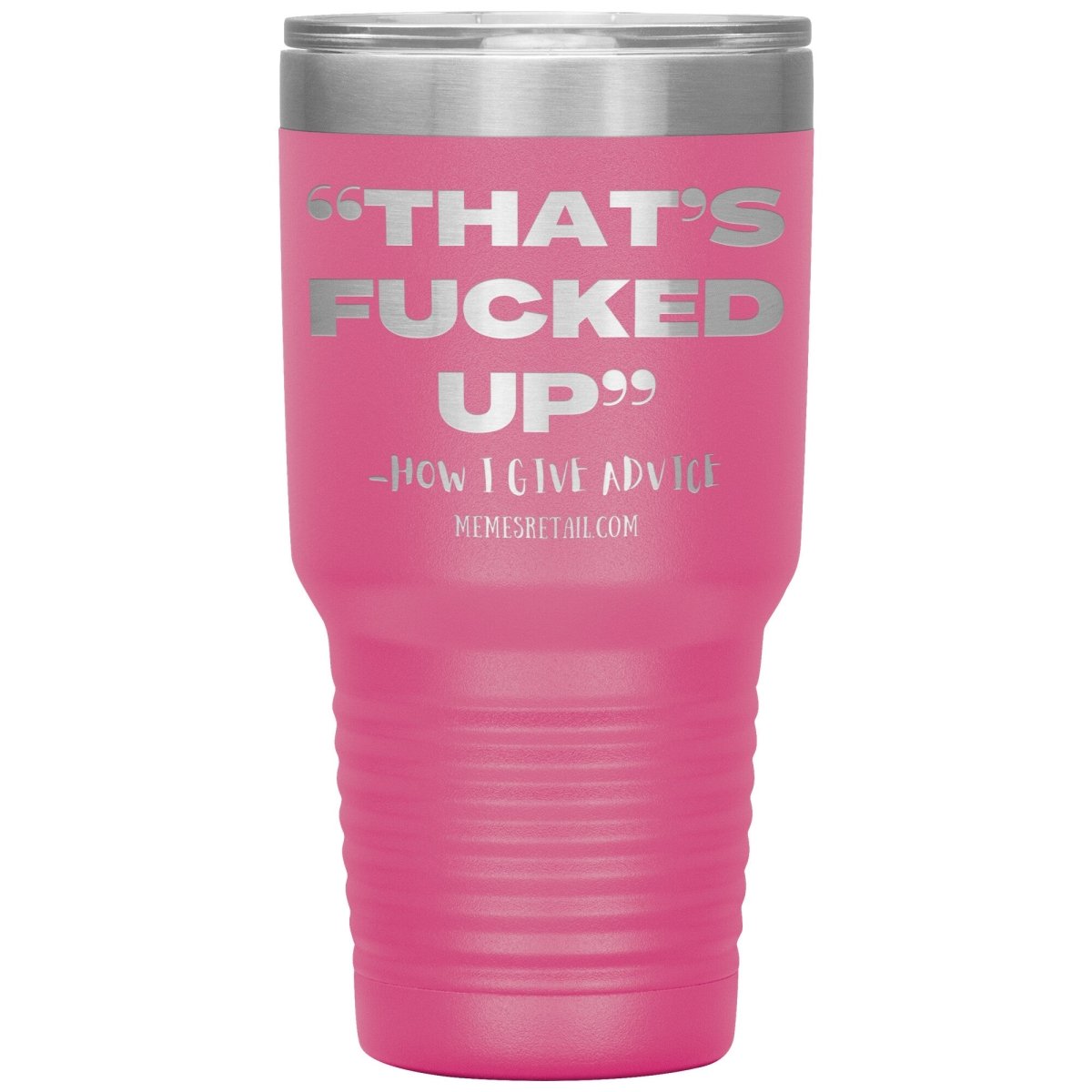 “That’s Fucked Up” -how I give advice Tumblers, 30oz Insulated Tumbler / Pink - MemesRetail.com