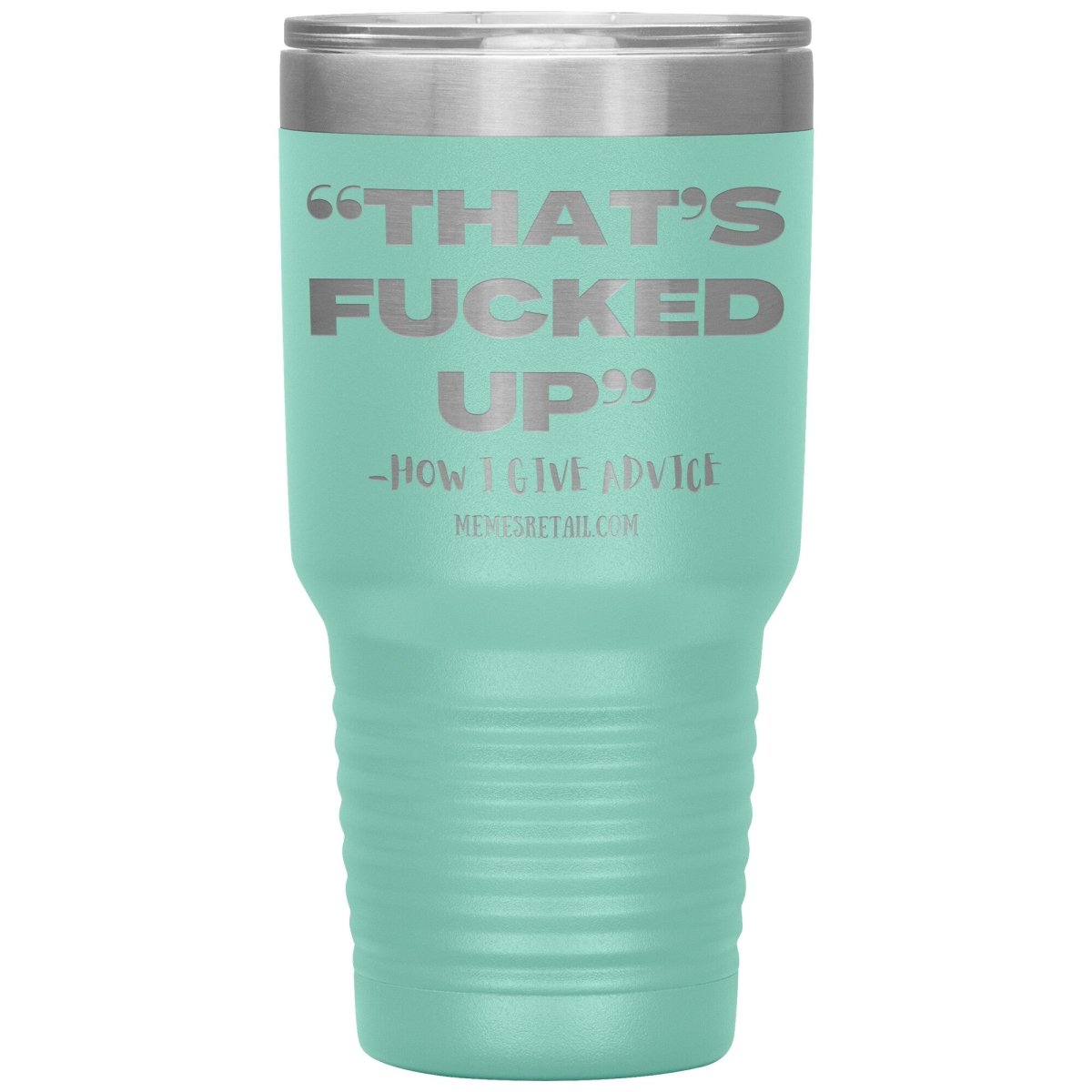 “That’s Fucked Up” -how I give advice Tumblers, 30oz Insulated Tumbler / Teal - MemesRetail.com