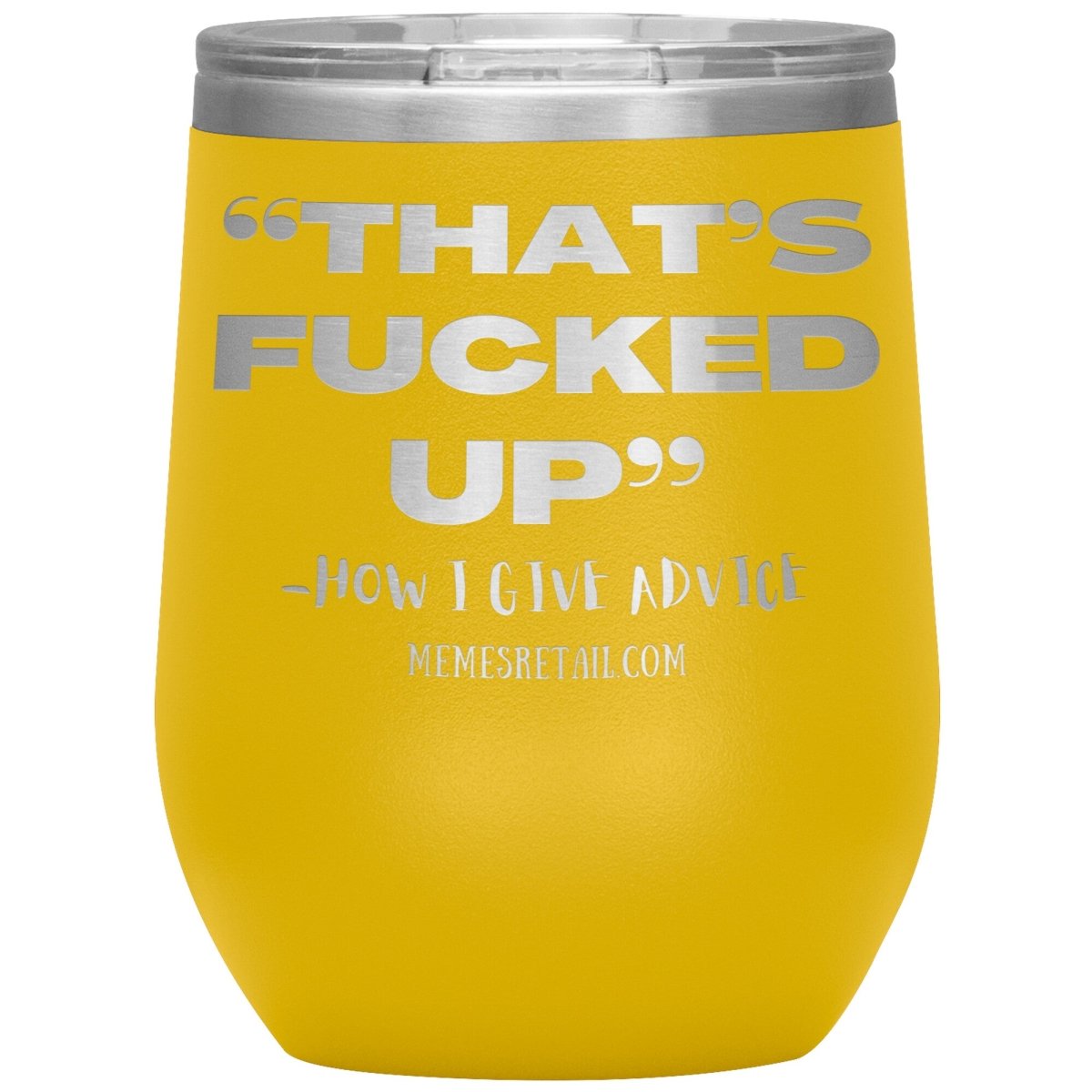 “That’s Fucked Up” -how I give advice Tumblers, 12oz Wine Insulated Tumbler / Yellow - MemesRetail.com