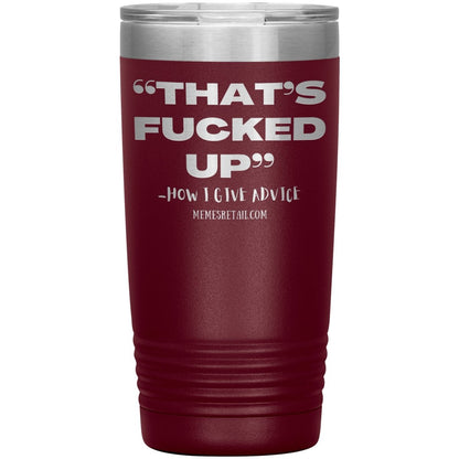 “That’s Fucked Up” -how I give advice Tumblers, 20oz Insulated Tumbler / Maroon - MemesRetail.com