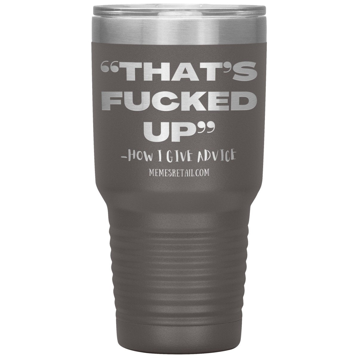“That’s Fucked Up” -how I give advice Tumblers, 30oz Insulated Tumbler / Pewter - MemesRetail.com