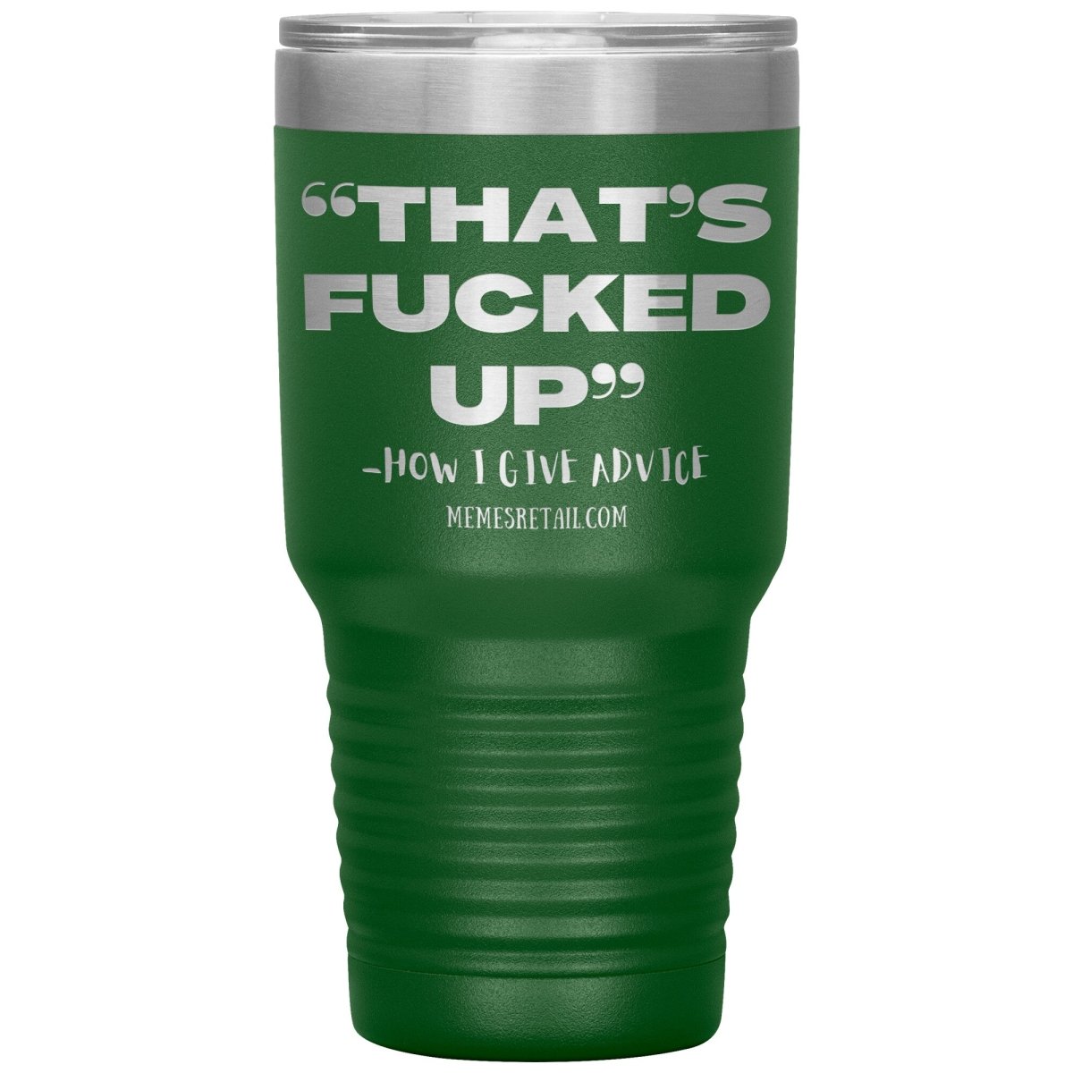 “That’s Fucked Up” -how I give advice Tumblers, 30oz Insulated Tumbler / Green - MemesRetail.com