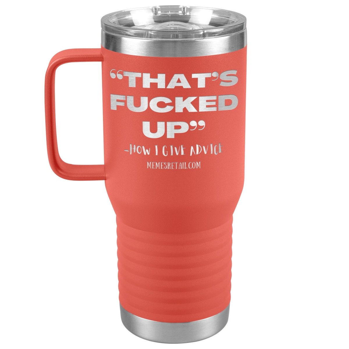 “That’s Fucked Up” -how I give advice Tumblers, 20oz Travel Tumbler / Coral - MemesRetail.com