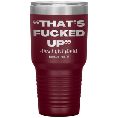 “That’s Fucked Up” -how I give advice Tumblers, 30oz Insulated Tumbler / Maroon - MemesRetail.com