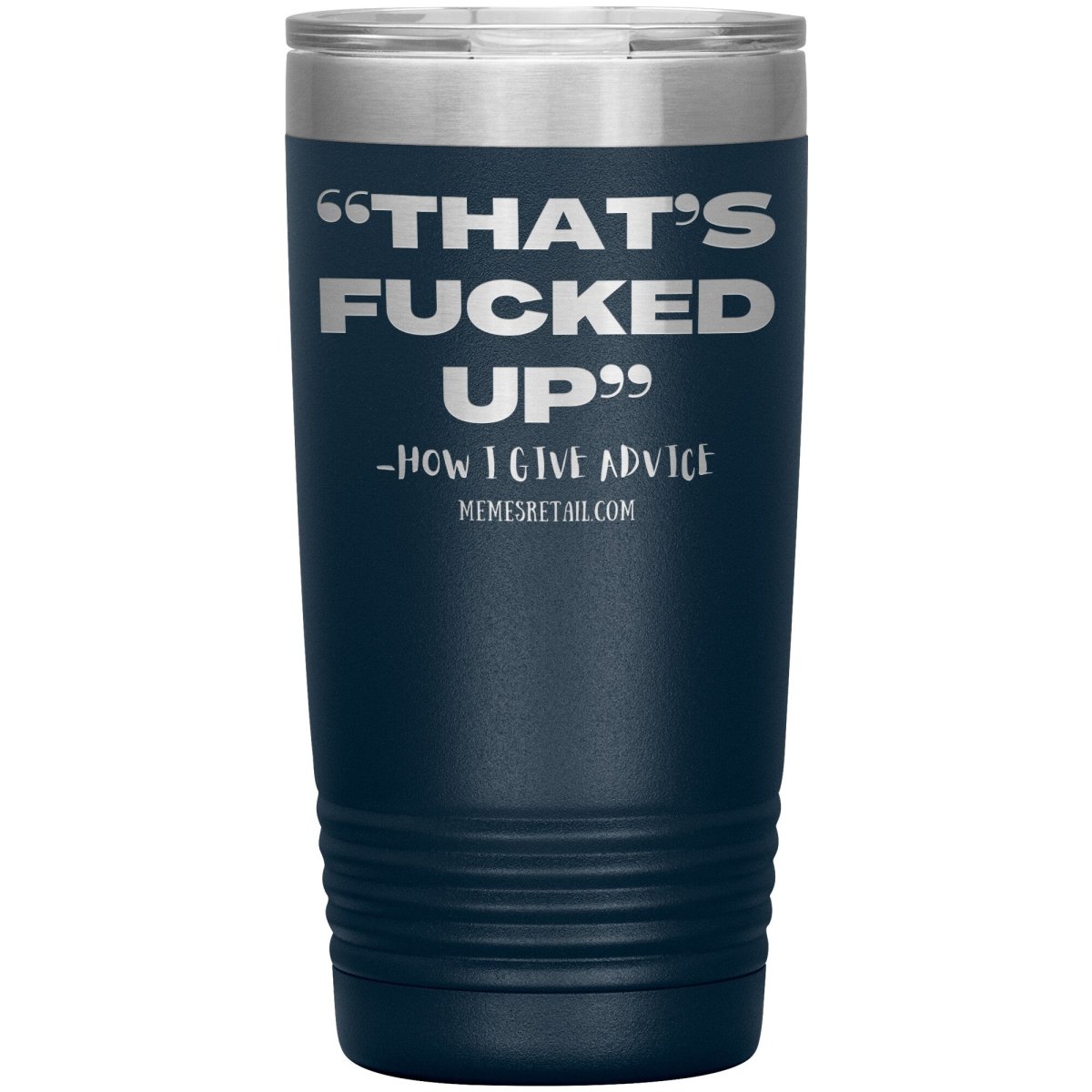 “That’s Fucked Up” -how I give advice Tumblers, 20oz Insulated Tumbler / Navy - MemesRetail.com