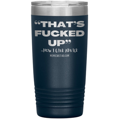 “That’s Fucked Up” -how I give advice Tumblers, 20oz Insulated Tumbler / Navy - MemesRetail.com