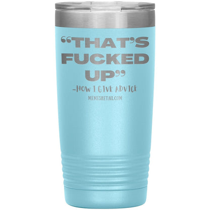 “That’s Fucked Up” -how I give advice Tumblers, 20oz Insulated Tumbler / Light Blue - MemesRetail.com