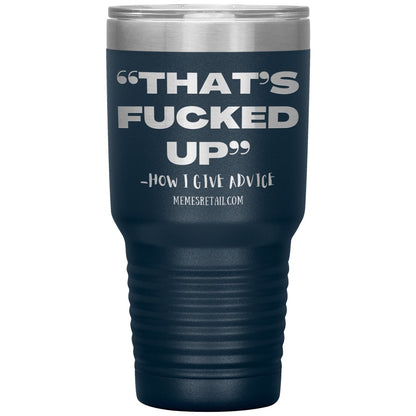 “That’s Fucked Up” -how I give advice Tumblers, 30oz Insulated Tumbler / Navy - MemesRetail.com